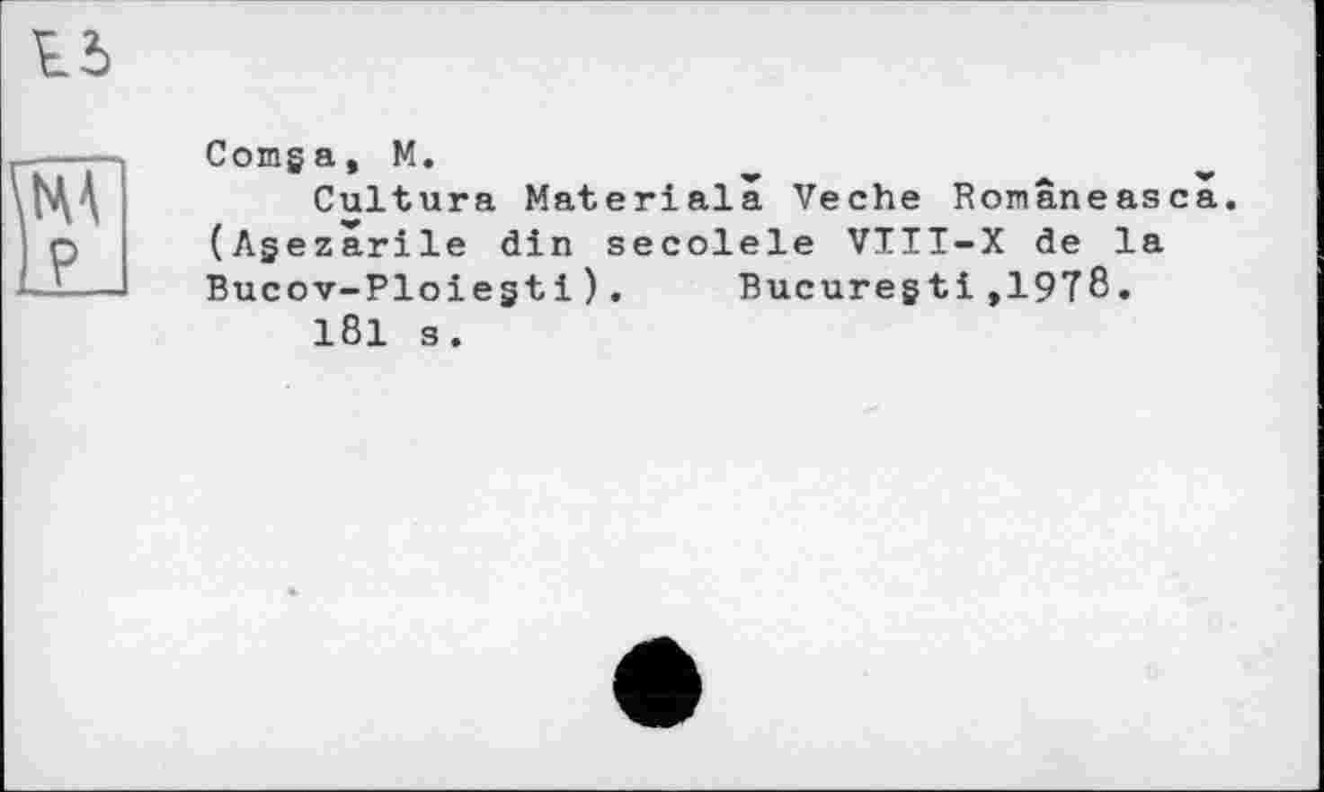 ﻿Comga, M.
Cultura Materialâ Veche Româneasca (Agezarile din secolele VTII-X de la Bucov-Ploiegtі).	Bucuregti,1978.
181 s.